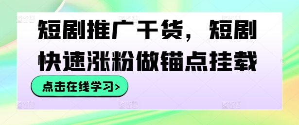 短剧推广干货，短剧快速涨粉做锚点挂载-腾渊网创