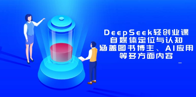 DeepSeek轻创业课：自媒体定位与认知，涵盖图书博主、AI应用等多方面内容-腾渊网创