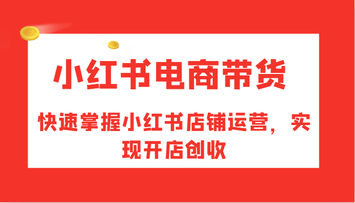 小红书电商带货，快速掌握小红书店铺运营，实现开店创收-腾渊论坛