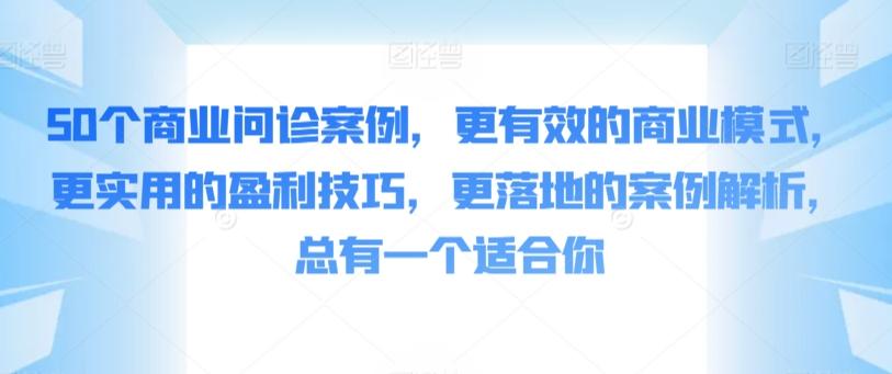 50个商业问诊案例，更有效的商业模式，更实用的盈利技巧，更落地的案例解析，总有一个适合你-腾渊网创