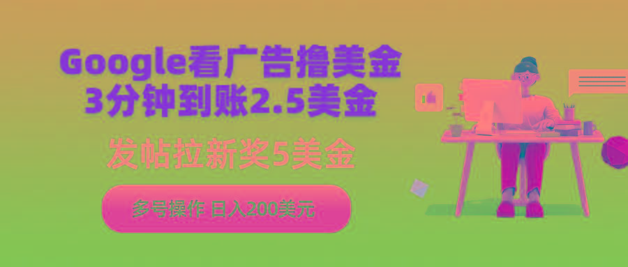 (9678期)Google看广告撸美金，3分钟到账2.5美金，发帖拉新5美金，多号操作，日入...-腾渊网创