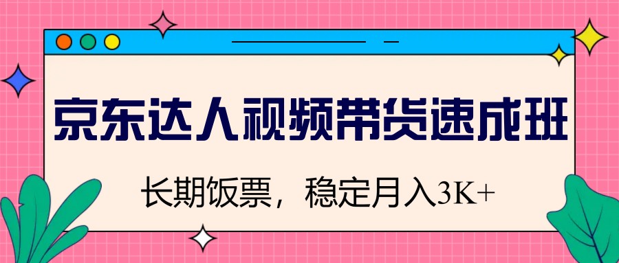 京东达人视频带货速成班，长期饭票，稳定月入3K-腾渊网创