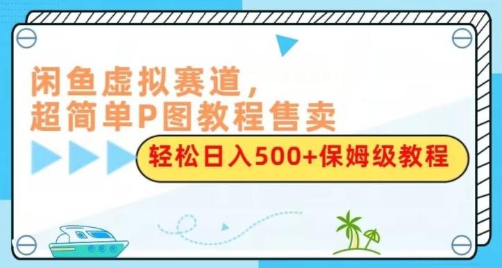闲鱼虚拟赛道，超简单P图教程售卖，轻松日入500+保姆级教程-腾渊论坛