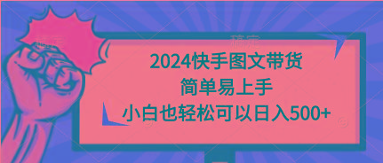 (9958期)2024快手图文带货，简单易上手，小白也轻松可以日入500+-腾渊网创