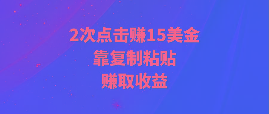 (9384期)靠2次点击赚15美金，复制粘贴就能赚取收益-腾渊网创