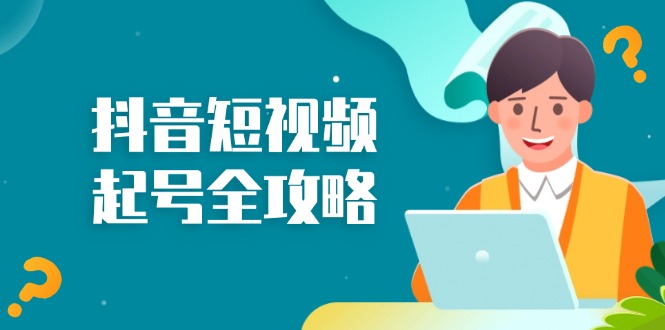 抖音短视频起号全攻略：从算法原理到运营技巧，掌握起号流程与底层逻辑-腾渊论坛