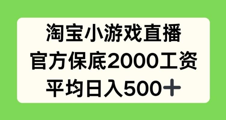 淘宝小游戏直播，官方保底2000工资，平均日入500+【揭秘】-腾渊网创