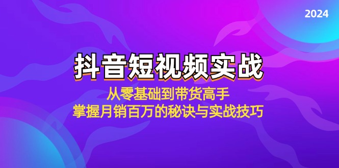 抖音短视频实战：从零基础到带货高手，掌握月销百万的秘诀与实战技巧-腾渊网创