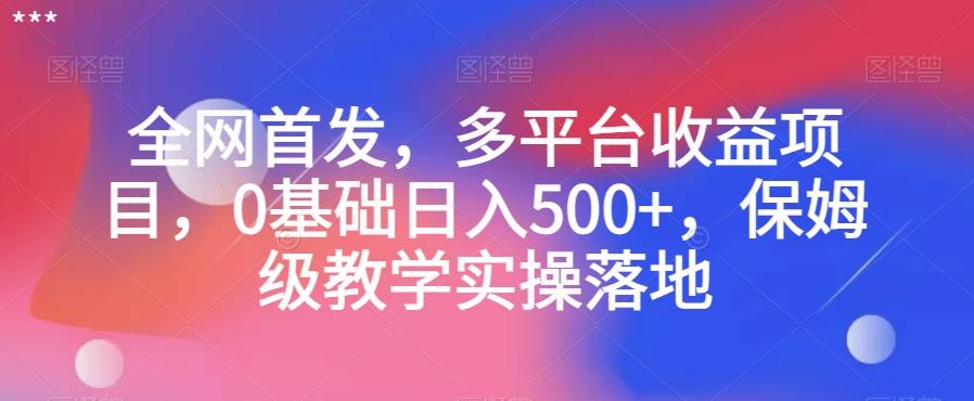 全网首发，多平台收益项目，0基础日入500+，保姆级教学实操落地【揭秘】-腾渊论坛