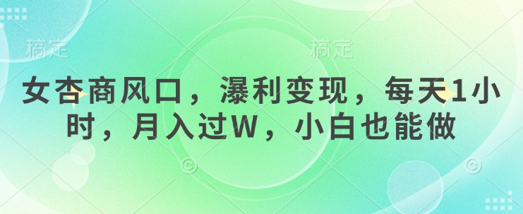 女杏商风口，瀑利变现，每天1小时，月入过W，小白也能做-腾渊网创