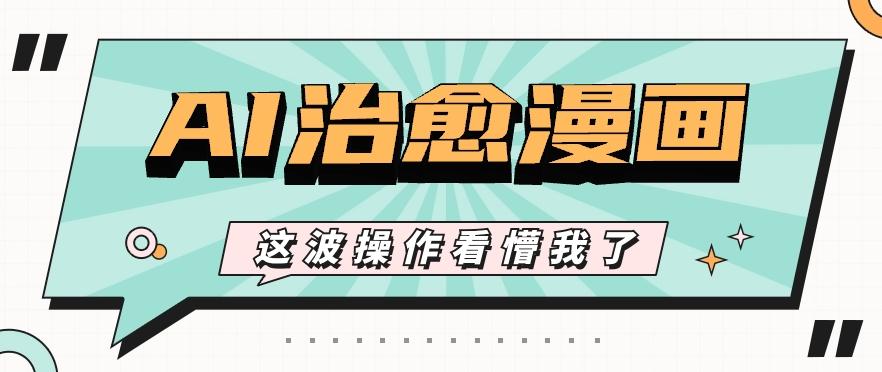 AI国风治愈漫画文案玩法，条条都是爆款，1个作品收益500+【视频+软件】-腾渊论坛
