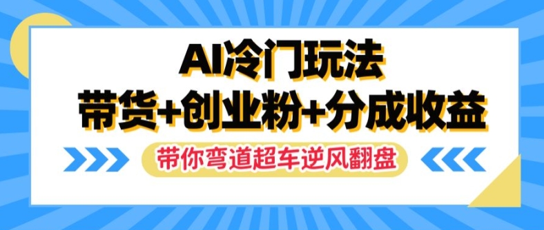 AI冷门玩法，带货+创业粉+分成收益，带你弯道超车，实现逆风翻盘【揭秘】-腾渊论坛