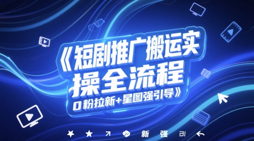 短剧推广搬运实操全流程，0粉拉新+星图强引导-腾渊网创