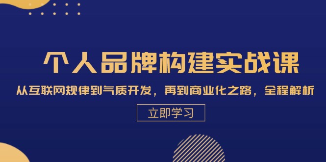 个人品牌构建实战课：从互联网规律到气质开发，再到商业化之路，全程解析-腾渊网创