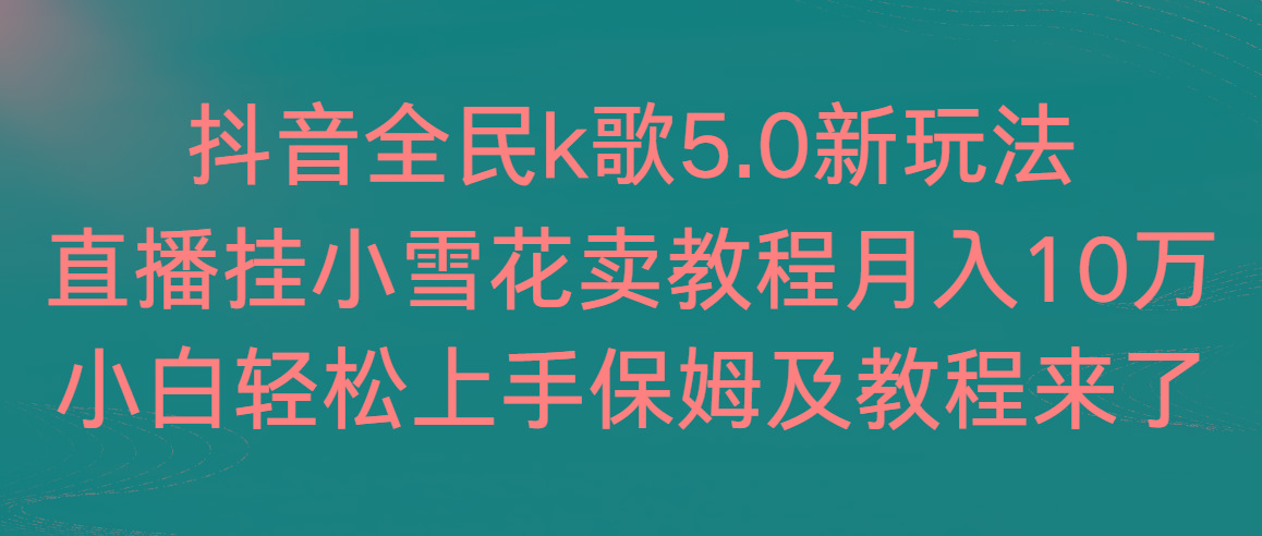 抖音全民k歌5.0新玩法，直播挂小雪花卖教程月入10万，小白轻松上手，保...-腾渊论坛