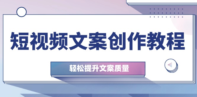 短视频文案创作教程：从钉子思维到实操结构整改，轻松提升文案质量-腾渊论坛
