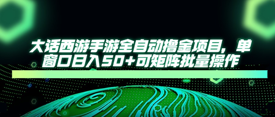 大话西游手游全自动撸金项目，单窗口日入50+可矩阵批量操作-腾渊网创