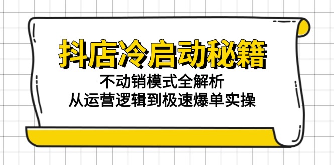 抖店冷启动秘籍：不动销模式全解析，从运营逻辑到极速爆单实操-腾渊论坛