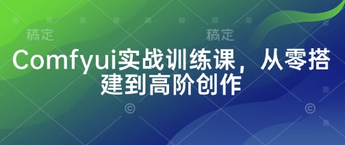 Comfyui实战训练课，从零搭建到高阶创作-腾渊论坛