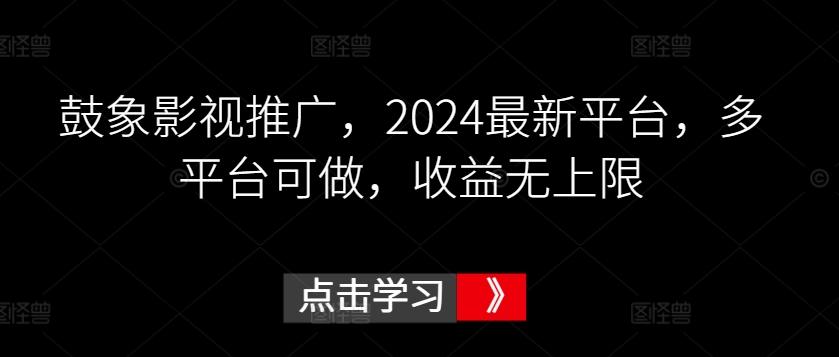 鼓象影视推广，2024最新平台，多平台可做，收益无上限【揭秘】-腾渊网创