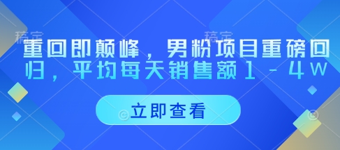 重回即颠峰，男粉项目重磅回归，平均每天销售额1-4W-腾渊论坛