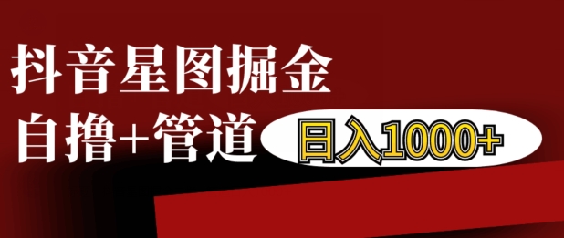 抖音星图掘金自撸，可以管道也可以自营，日入1k【揭秘】-腾渊网创