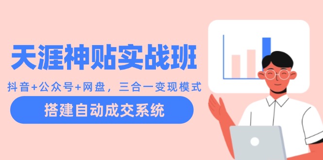 天涯神贴实战班：抖音+公众号+网盘，三合一变现模式，搭建自动成交系统-腾渊网创