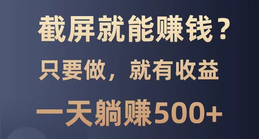 截屏就能赚钱？0门槛，只要做，100%有收益的一个项目，一天躺赚500+-腾渊网创