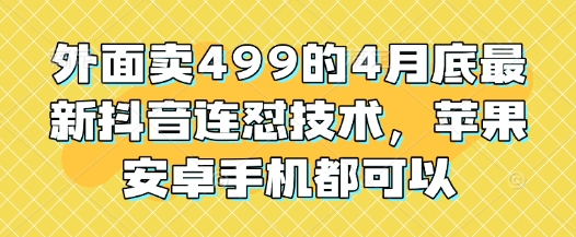 外面卖499的4月底最新抖音连怼技术，苹果安卓手机都可以-腾渊网创