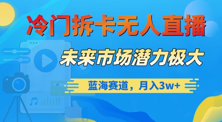 冷门拆卡无人直播，未来市场潜力极大，蓝海赛道，月入3w+【揭秘】-腾渊网创