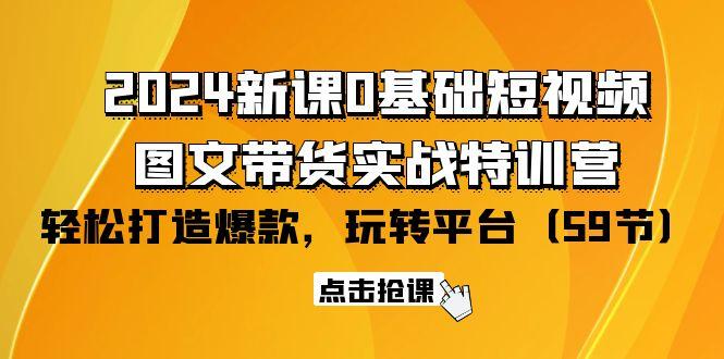 (9911期)2024新课0基础短视频+图文带货实战特训营：玩转平台，轻松打造爆款(59节)-腾渊论坛