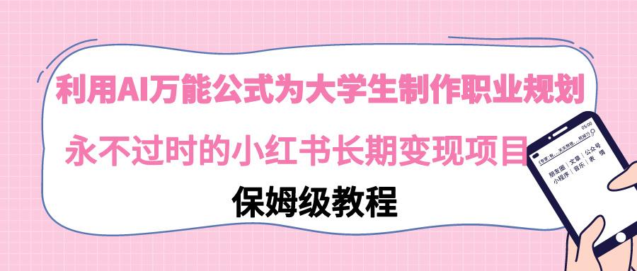 利用AI万能公式为大学生制作职业规划，永不过时的小红书长期变现项目-腾渊网创