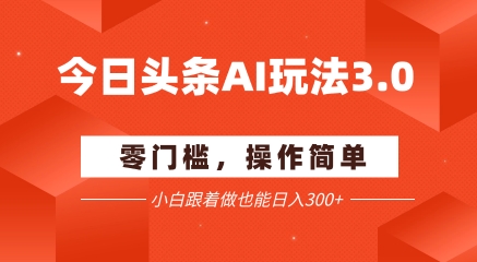 今日头条爆文玩法3.0  配合AI工具轻松矩阵    小白也能日入3张+-腾渊网创