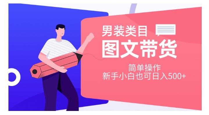 男装类目图文带货，简单操作，新手小白也可日入500+【揭秘】-腾渊网创