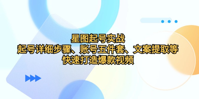 星图起号实战：起号详细步骤、账号五件套、文案提取等，快速打造爆款视频-腾渊论坛