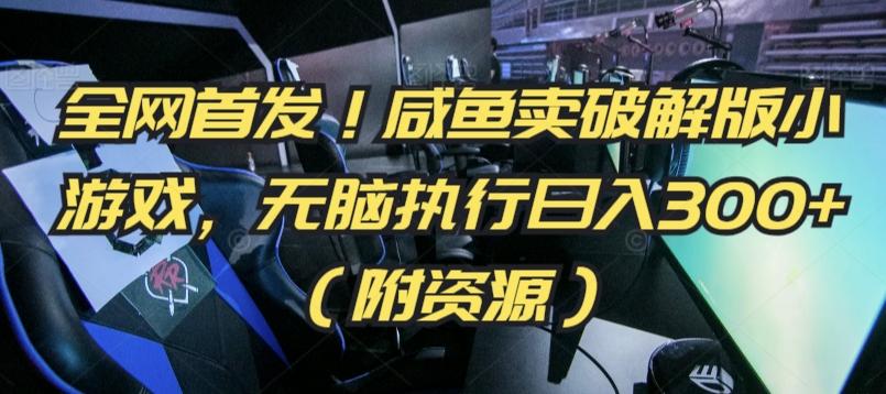 全网首发！咸鱼卖破解版小游戏，无脑执行日入300+(附资源)【揭秘】-腾渊网创