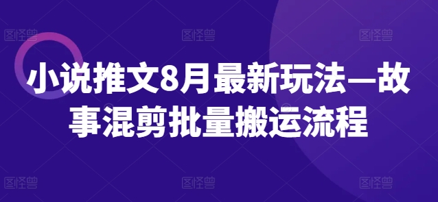 小说推文8月最新玩法—故事混剪批量搬运流程-腾渊网创