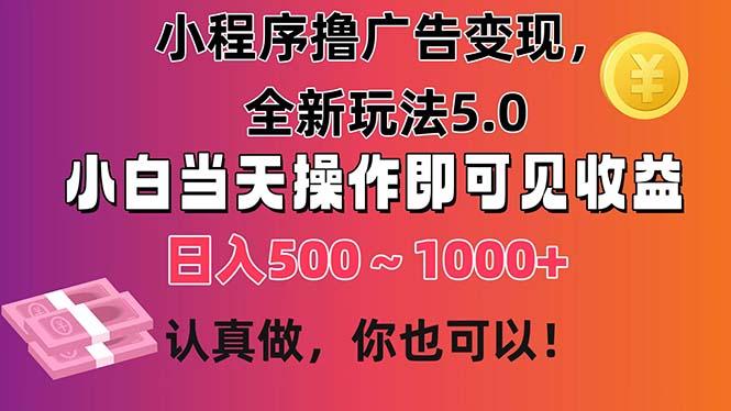 小程序撸广告变现，全新玩法5.0，小白当天操作即可上手，日收益 500~1000+-腾渊网创