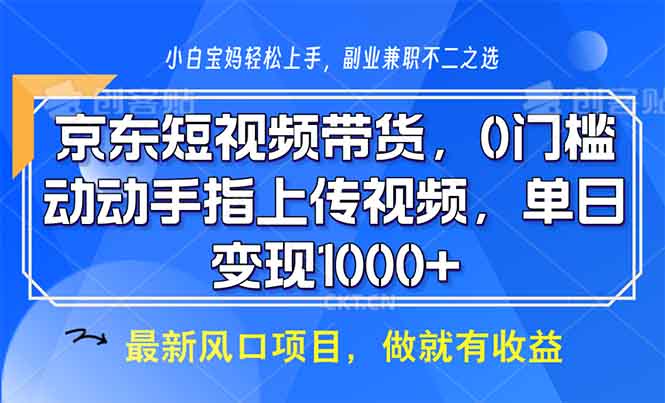 京东短视频带货，0门槛，动动手指上传视频，轻松日入1000+-腾渊网创