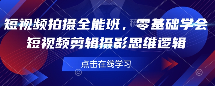 短视频拍摄全能班，零基础学会短视频剪辑摄影思维逻辑-腾渊网创