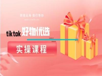 tiktok好物优选实操课程，好物分享操作技巧-腾渊论坛