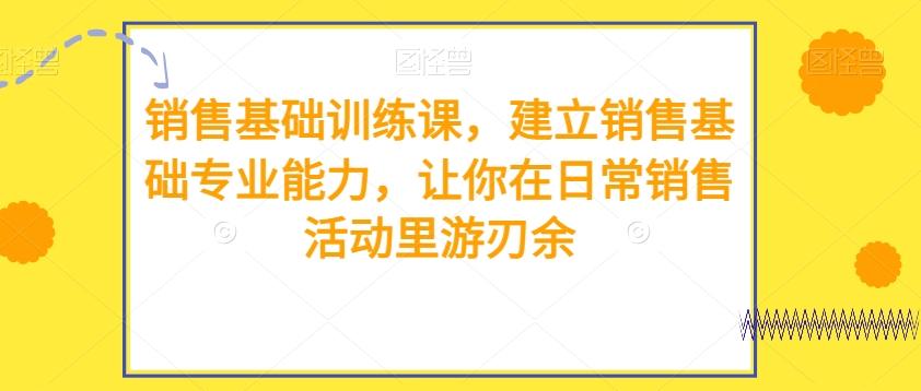 销售基础训练课，建立销售基础专业能力，让你在日常销售活动里游刃余-腾渊网创