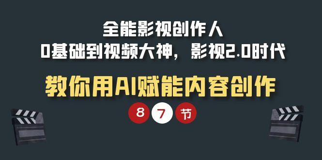 (9543期)全能-影视 创作人，0基础到视频大神，影视2.0时代，教你用AI赋能内容创作-腾渊网创