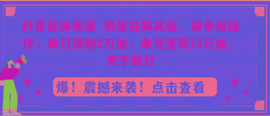 抖音蓝海赛道，明星狂飙英语，简单易操作，单日涨粉2万加，单月变现15万...-腾渊网创