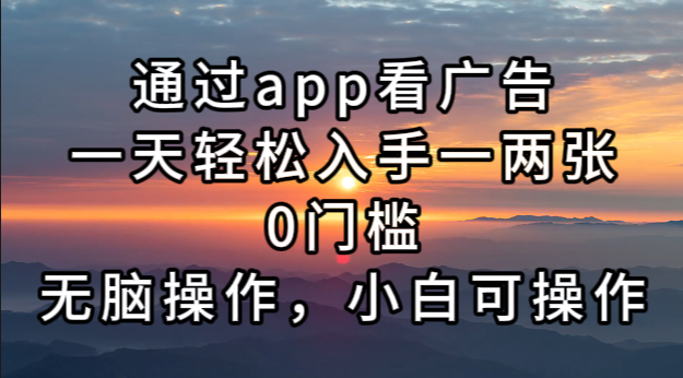 通过app看广告，一天轻松入手一两张0门槛，无脑操作，小白可操作-腾渊网创