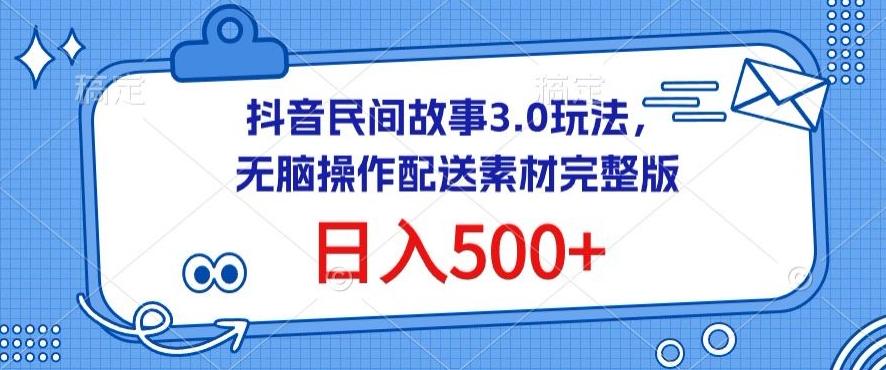 抖音民间故事3.0玩法，无脑操作，日入500+配送素材完整版【揭秘】-腾渊网创