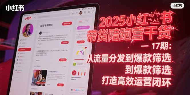 2025小红书带货陪跑营干货-17期：从流量分发到爆款筛选 打造高效运营闭环-腾渊网创