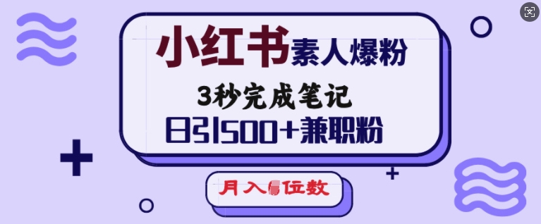 小红书素人爆粉，3秒完成笔记，日引500+兼职粉，月入5位数-腾渊网创