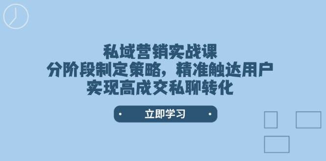 私域营销实战课，分阶段制定策略，精准触达用户，实现高成交私聊转化-腾渊网创
