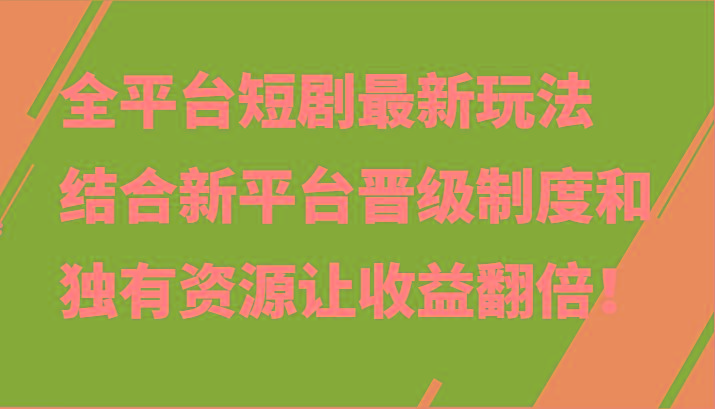 全平台短剧最新玩法，结合新平台晋级制度和独有资源让收益翻倍！-腾渊网创